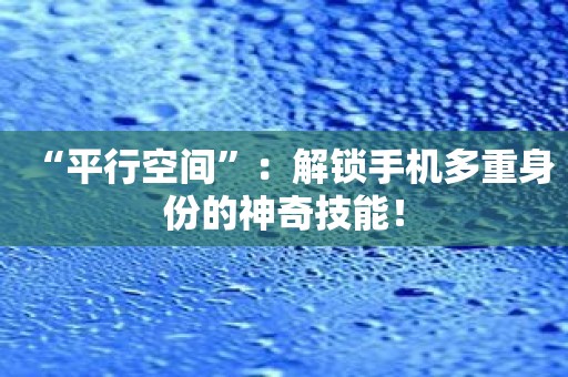 “平行空间”：解锁手机多重身份的神奇技能！