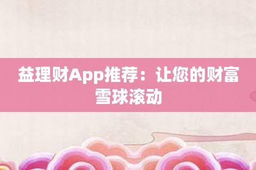 益理财App推荐：让您的财富雪球滚动