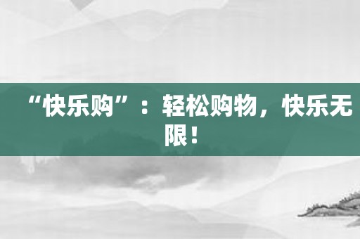 “快乐购”：轻松购物，快乐无限！