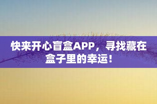 快来开心盲盒APP，寻找藏在盒子里的幸运！