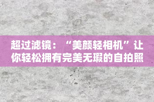 超过滤镜：“美颜轻相机”让你轻松拥有完美无瑕的自拍照！