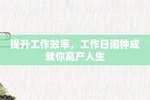 提升工作效率，工作日闹钟成就你高产人生