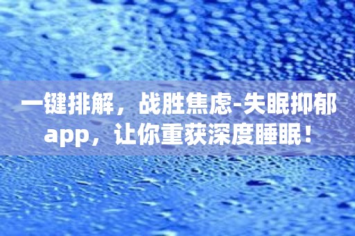 一键排解，战胜焦虑-失眠抑郁app，让你重获深度睡眠！
