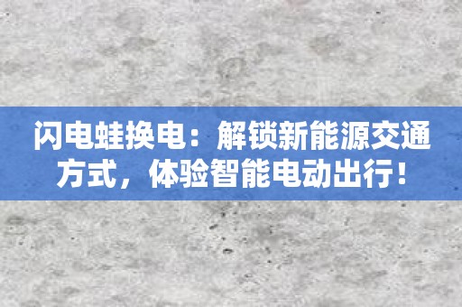 闪电蛙换电：解锁新能源交通方式，体验智能电动出行！