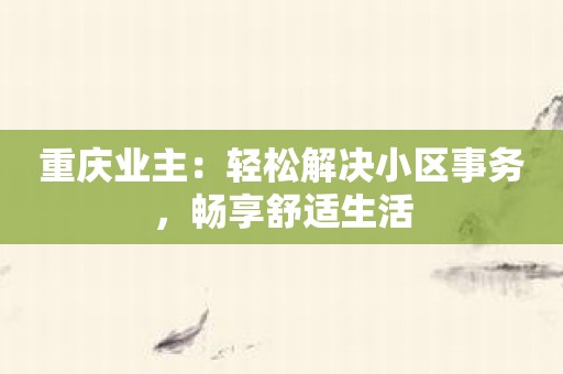 重庆业主：轻松解决小区事务，畅享舒适生活