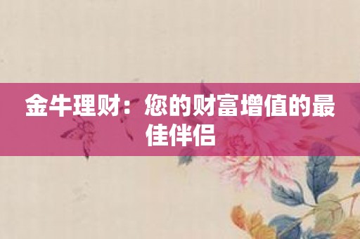 金牛理财：您的财富增值的最佳伴侣
