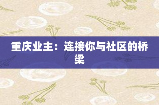 重庆业主：连接你与社区的桥梁