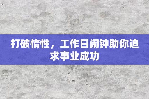 打破惰性，工作日闹钟助你追求事业成功