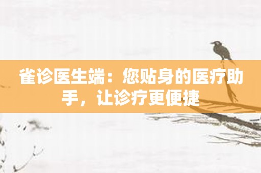 雀诊医生端：您贴身的医疗助手，让诊疗更便捷