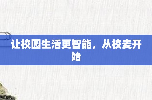 让校园生活更智能，从校麦开始