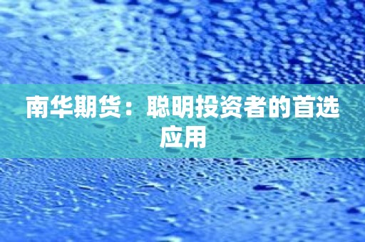 南华期货：聪明投资者的首选应用