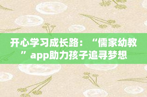 开心学习成长路：“儒家幼教”app助力孩子追寻梦想