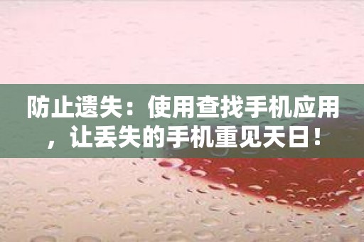 防止遗失：使用查找手机应用，让丢失的手机重见天日！