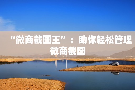 “微商截图王”：助你轻松管理微商截图