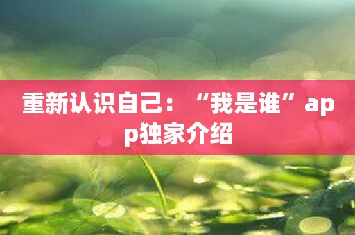 重新认识自己：“我是谁”app独家介绍