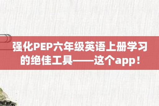 强化PEP六年级英语上册学习的绝佳工具——这个app！
