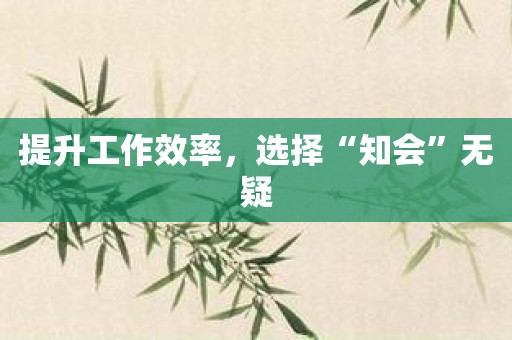 提升工作效率，选择“知会”无疑