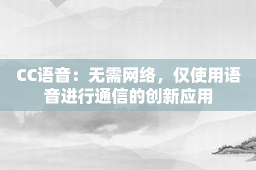 CC语音：无需网络，仅使用语音进行通信的创新应用