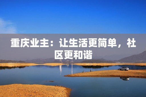 重庆业主：让生活更简单，社区更和谐