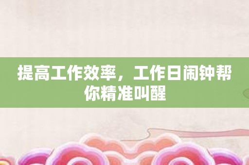 提高工作效率，工作日闹钟帮你精准叫醒