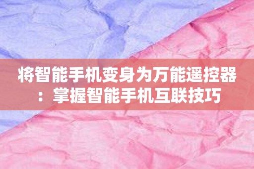 将智能手机变身为万能遥控器：掌握智能手机互联技巧