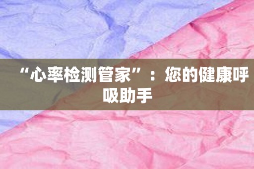 “心率检测管家”：您的健康呼吸助手