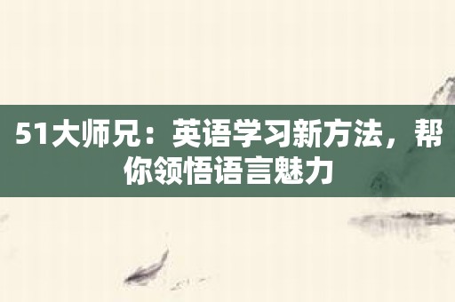 51大师兄：英语学习新方法，帮你领悟语言魅力