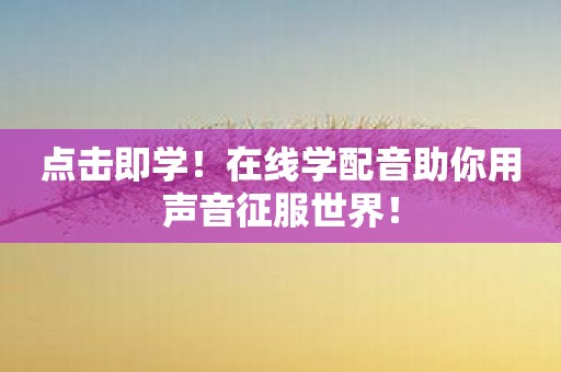 点击即学！在线学配音助你用声音征服世界！