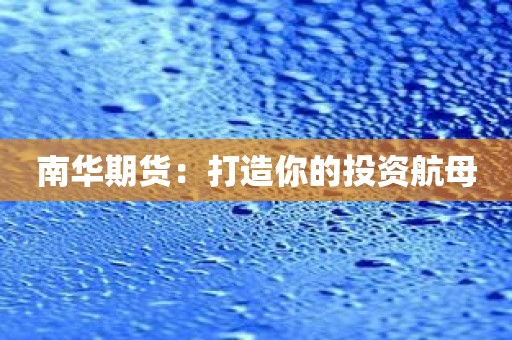 南华期货：打造你的投资航母