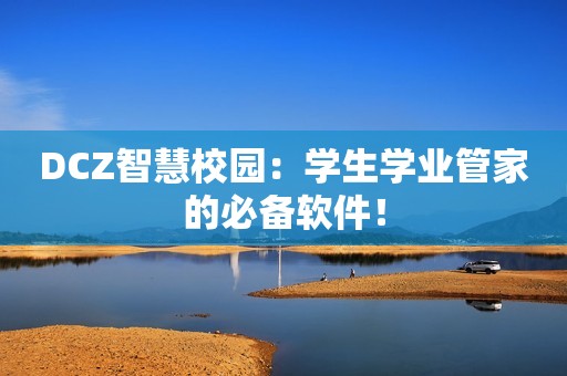 DCZ智慧校园：学生学业管家的必备软件！