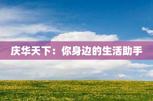 庆华天下：你身边的生活助手