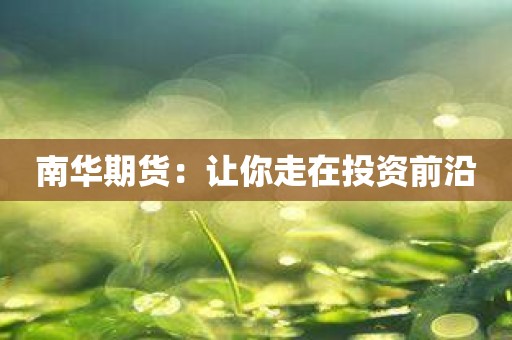 南华期货：让你走在投资前沿