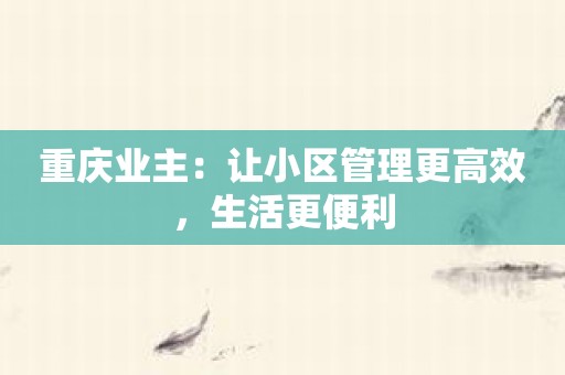 重庆业主：让小区管理更高效，生活更便利