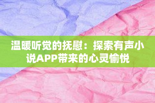 温暖听觉的抚慰：探索有声小说APP带来的心灵愉悦