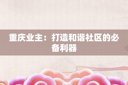 重庆业主：打造和谐社区的必备利器