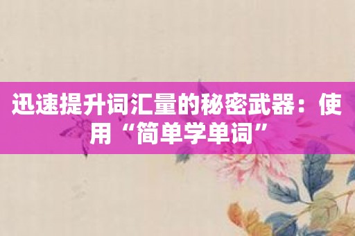 迅速提升词汇量的秘密武器：使用“简单学单词”