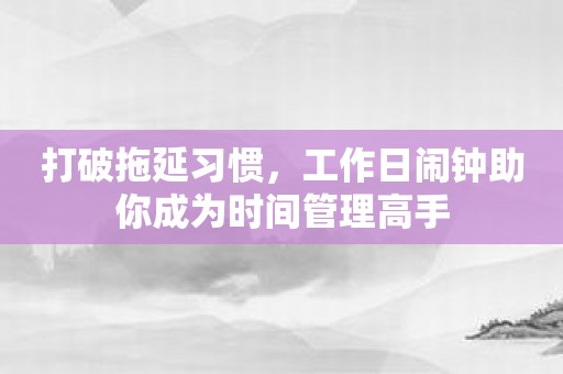 打破拖延习惯，工作日闹钟助你成为时间管理高手