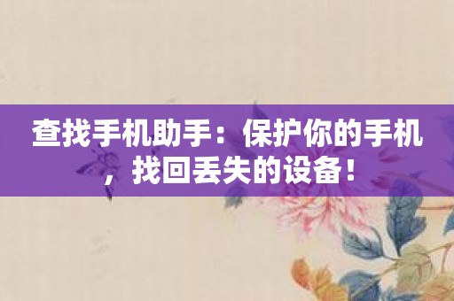查找手机助手：保护你的手机，找回丢失的设备！