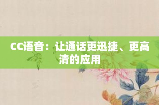 CC语音：让通话更迅捷、更高清的应用