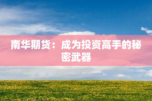 南华期货：成为投资高手的秘密武器