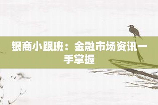 银商小跟班：金融市场资讯一手掌握