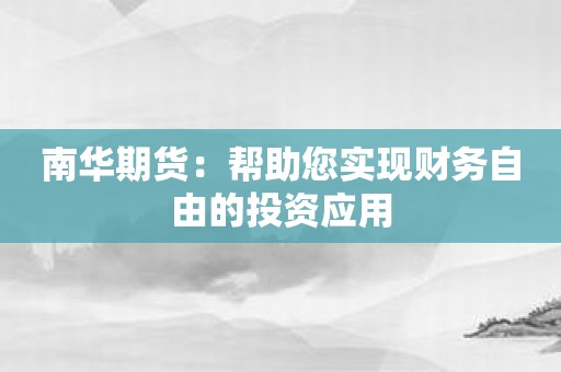 南华期货：帮助您实现财务自由的投资应用