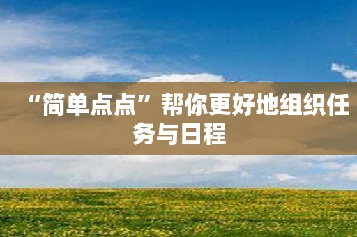 “简单点点”帮你更好地组织任务与日程