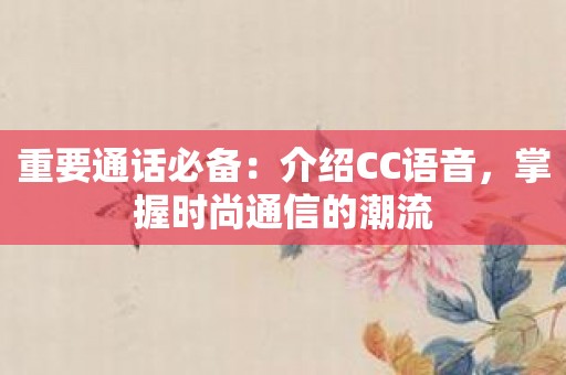 重要通话必备：介绍CC语音，掌握时尚通信的潮流