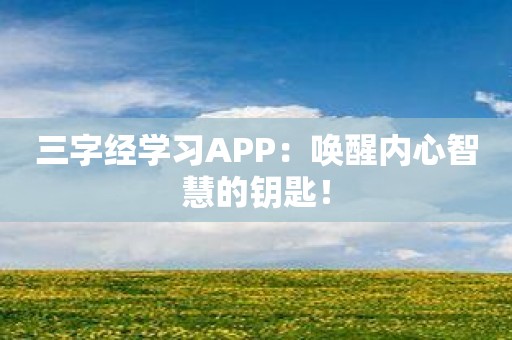 三字经学习APP：唤醒内心智慧的钥匙！