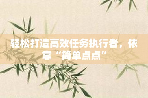 轻松打造高效任务执行者，依靠“简单点点”