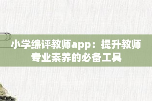 小学综评教师app：提升教师专业素养的必备工具