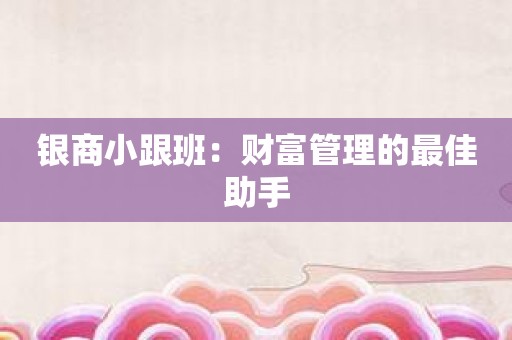银商小跟班：财富管理的最佳助手