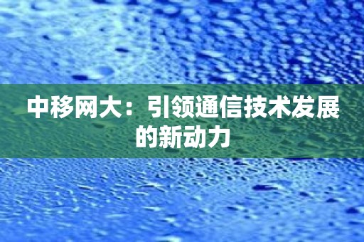 中移网大：引领通信技术发展的新动力