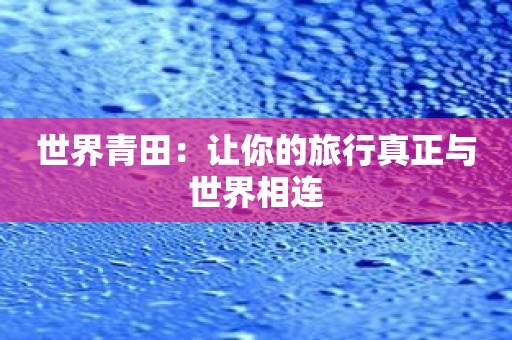 世界青田：让你的旅行真正与世界相连